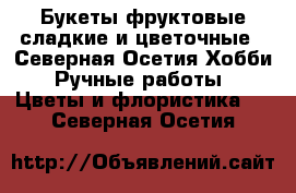 Букеты фруктовые сладкие и цветочные - Северная Осетия Хобби. Ручные работы » Цветы и флористика   . Северная Осетия